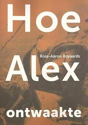 Foto van Hoe alex ontwaakte - ross-aäron royaards - paperback (9789493288263)