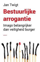 Foto van Bestuurlijke arrogantie. - jan twigt - paperback (9789463383301)