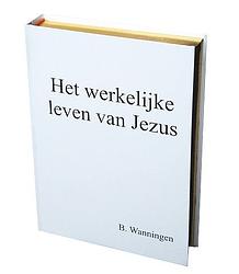 Foto van Het werkelijke leven van jezus - b. wanningen - hardcover (9789090317267)