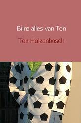 Foto van Bijna alles van ton - ton holzenbosch - paperback (9789402112122)