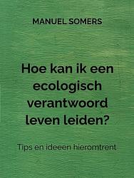 Foto van Hoe kan ik een ecologisch verantwoord leven leiden? - manuel somers - ebook